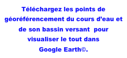 Téléchargez les points de géoréférencement du cours d’eau et de son bassin versant  pour visualiser le tout dans 
Google Earth©.